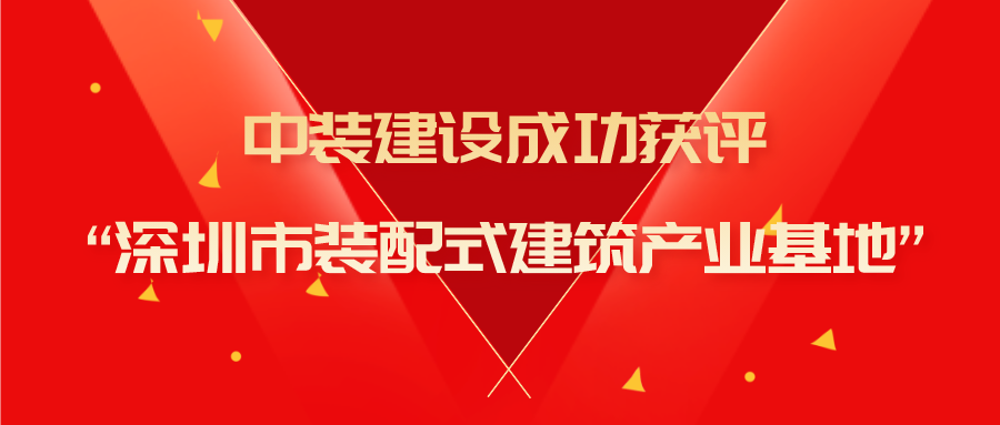 中裝建設(shè)成功獲評“深圳市裝配式建筑產(chǎn)業(yè)基地”稱號